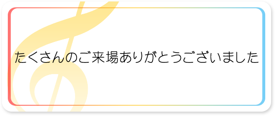 たくさんのご来場ありがとうございました